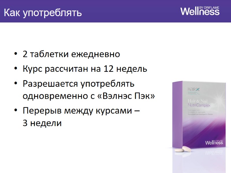 2 таблетки ежедневно Курс рассчитан на 12 недель Разрешается употреблять одновременно с «Вэлнэс Пэк»